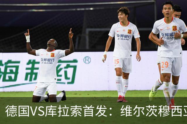 德国VS库拉索首发：维尔茨穆西亚拉配萨内 诺伊尔首发